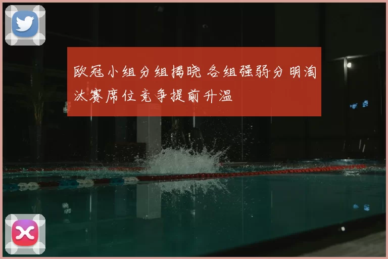 欧冠小组分组揭晓 各组强弱分明淘汰赛席位竞争提前升温