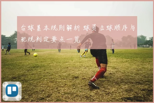 台球基本规则解析 球员击球顺序与犯规判定要点一览