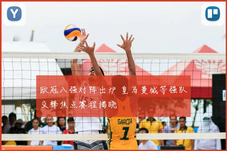 欧冠八强对阵出炉 皇马曼城等强队交锋焦点赛程揭晓