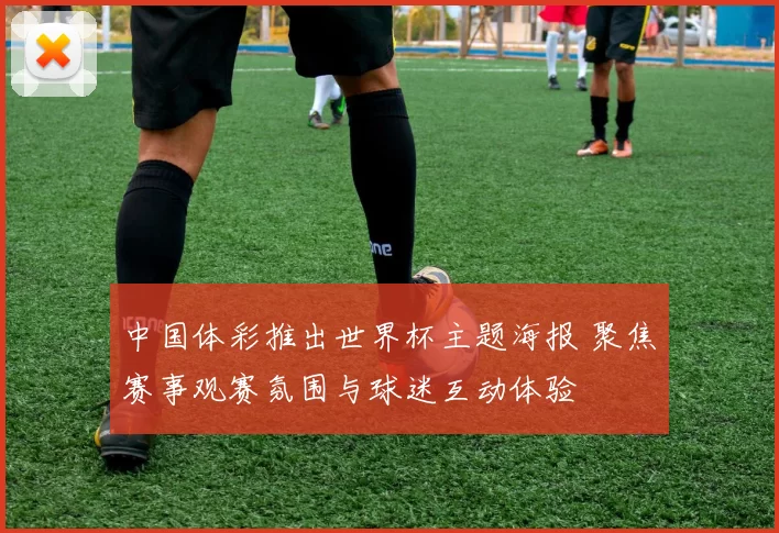 中国体彩推出世界杯主题海报 聚焦赛事观赛氛围与球迷互动体验