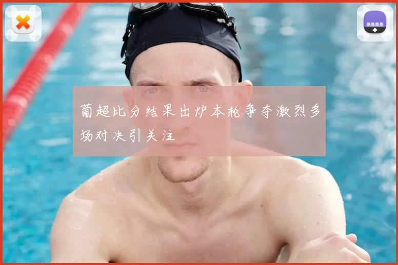 葡超比分结果出炉本轮争夺激烈多场对决引关注