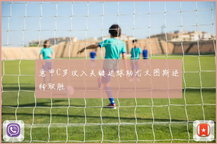 意甲C罗攻入关键进球助尤文图斯逆转取胜