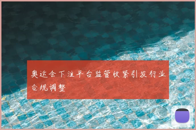 奥运会下注平台监管收紧引发行业合规调整