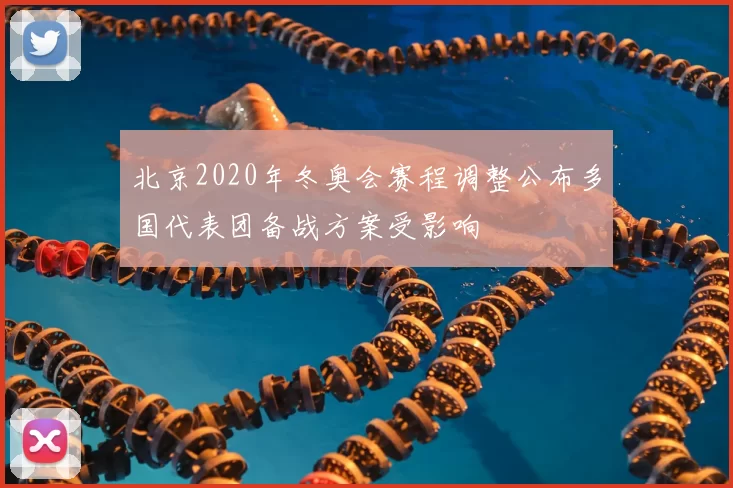 北京2020年冬奥会赛程调整公布多国代表团备战方案受影响