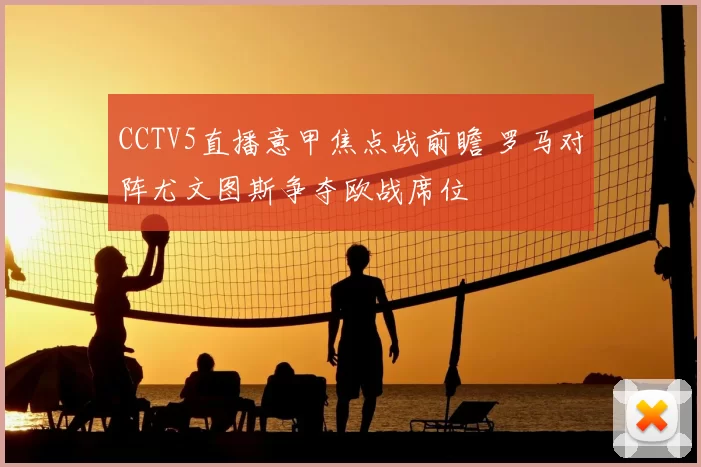 CCTV5直播意甲焦点战前瞻 罗马对阵尤文图斯争夺欧战席位