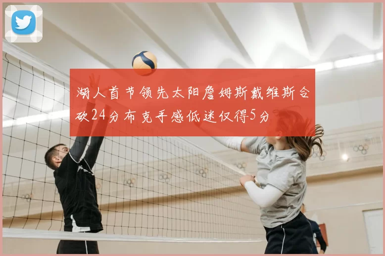 湖人首节领先太阳詹姆斯戴维斯合砍24分布克手感低迷仅得5分