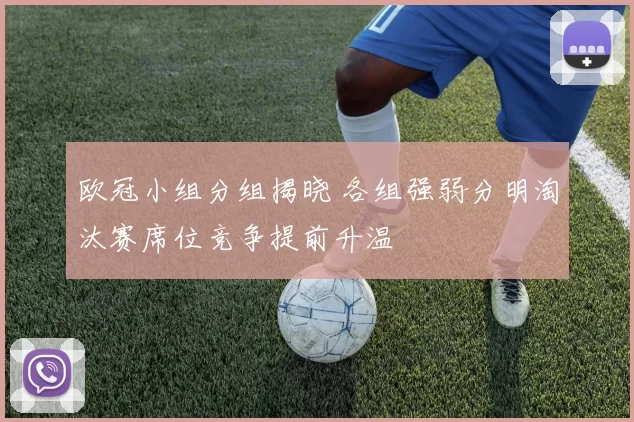 欧冠小组分组揭晓 各组强弱分明淘汰赛席位竞争提前升温