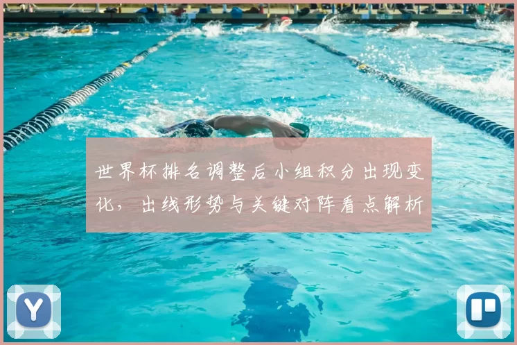 世界杯排名调整后小组积分出现变化,出线形势与关键对阵看点解析