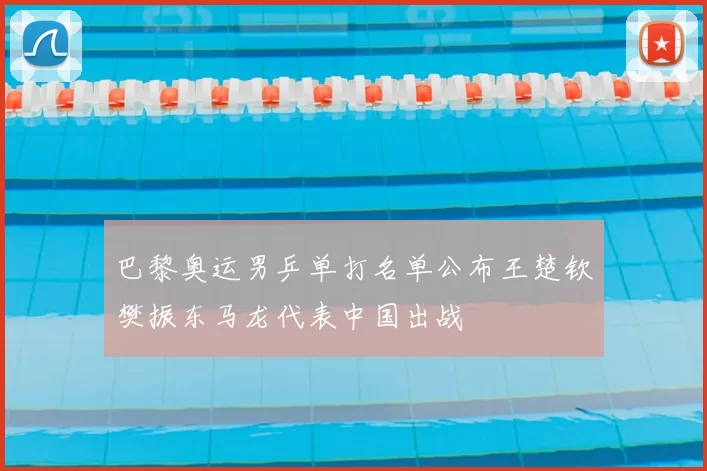 巴黎奥运男乒单打名单公布王楚钦樊振东马龙代表中国出战