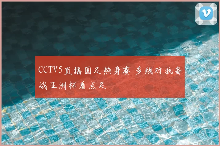 CCTV5直播国足热身赛 多线对抗备战亚洲杯看点足