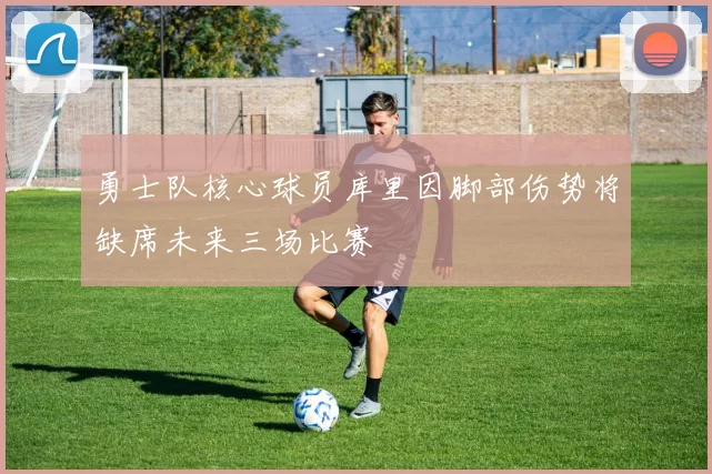 勇士队核心球员库里因脚部伤势将缺席未来三场比赛