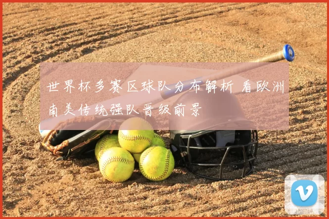 世界杯多赛区球队分布解析 看欧洲南美传统强队晋级前景