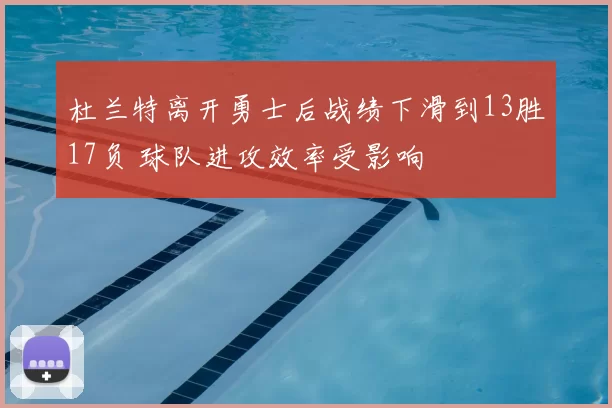 杜兰特离开勇士后战绩下滑到13胜17负 球队进攻效率受影响