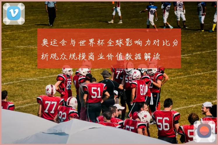 奥运会与世界杯全球影响力对比分析观众规模商业价值数据解读