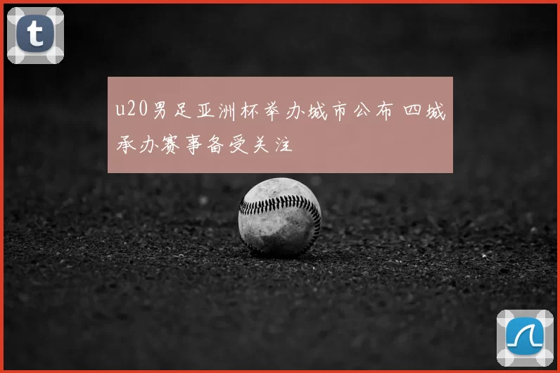 u20男足亚洲杯举办城市公布 四城承办赛事备受关注