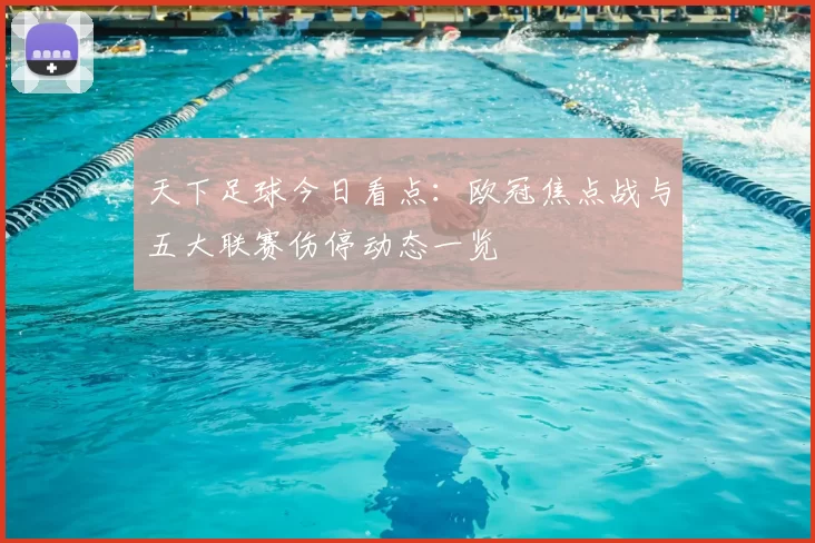 天下足球今日看点：欧冠焦点战与五大联赛伤停动态一览