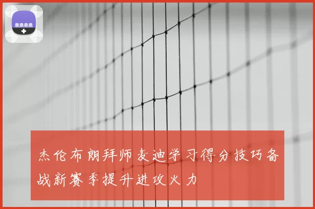 杰伦布朗拜师麦迪学习得分技巧备战新赛季提升进攻火力