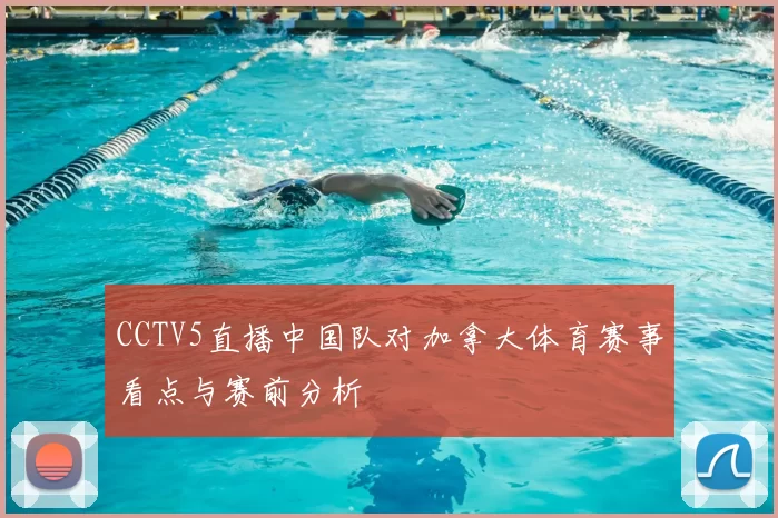 CCTV5直播中国队对加拿大体育赛事看点与赛前分析