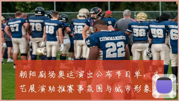 朝阳剧场奥运演出公布节目单,文艺展演助推赛事氛围与城市形象提升