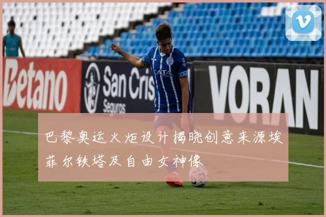 巴黎奥运火炬设计揭晓创意来源埃菲尔铁塔及自由女神像