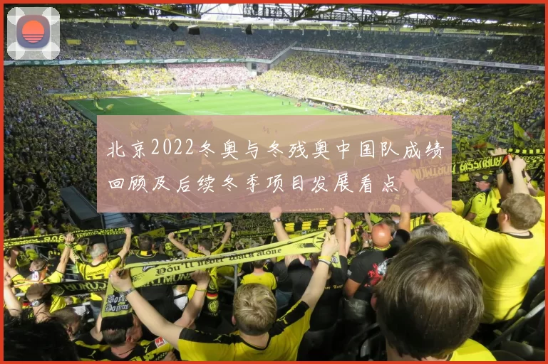 北京2022冬奥与冬残奥中国队成绩回顾及后续冬季项目发展看点