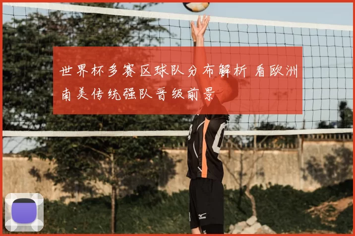 世界杯多赛区球队分布解析 看欧洲南美传统强队晋级前景
