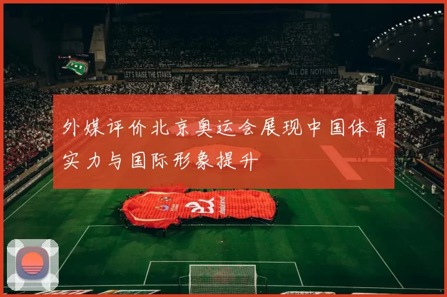 外媒评价北京奥运会展现中国体育实力与国际形象提升