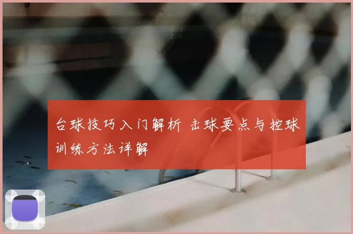 台球技巧入门解析 击球要点与控球训练方法详解