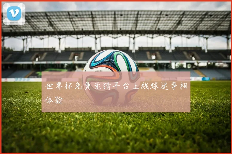 世界杯免费竞猜平台上线球迷争相体验