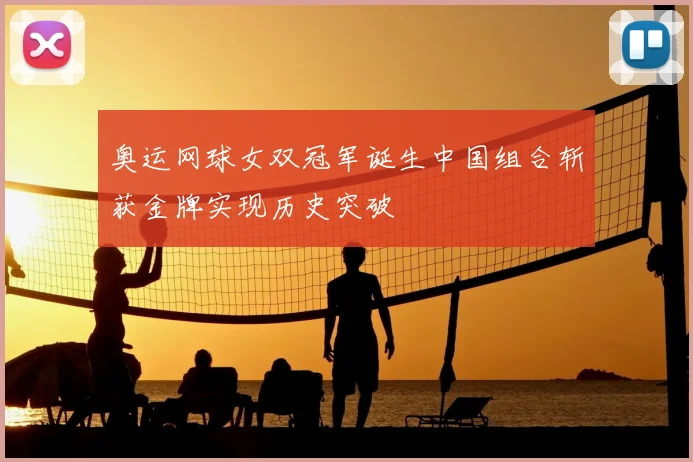 奥运网球女双冠军诞生中国组合斩获金牌实现历史突破