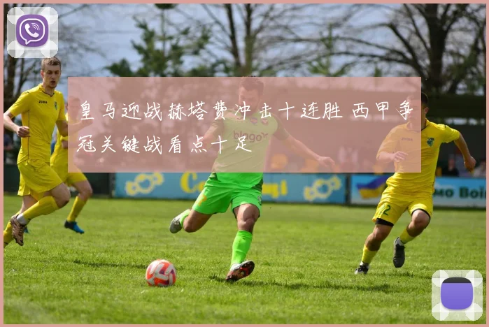 皇马迎战赫塔费冲击十连胜 西甲争冠关键战看点十足