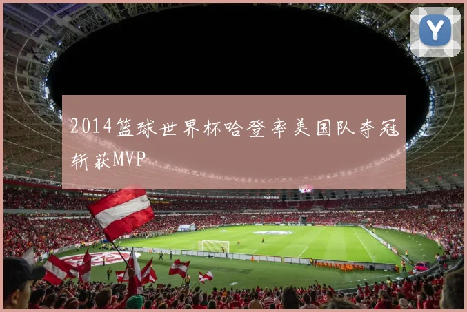 2014篮球世界杯哈登率美国队夺冠斩获MVP