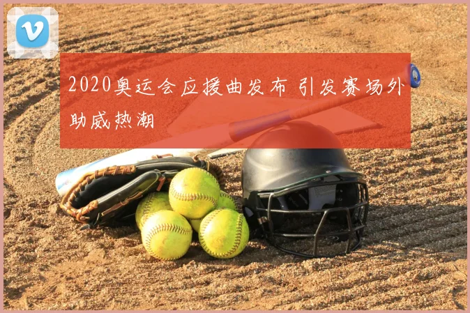 2020奥运会应援曲发布 引发赛场外助威热潮