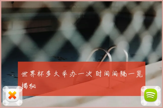 世界杯多久举办一次 时间间隔一览揭秘