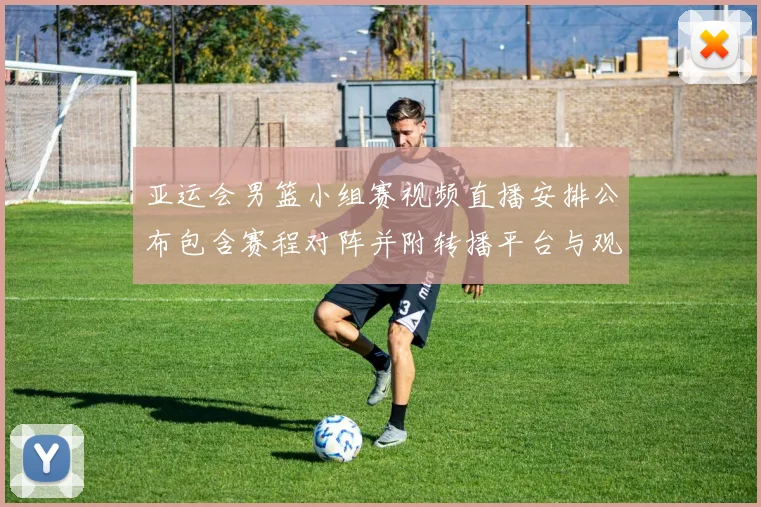 亚运会男篮小组赛视频直播安排公布包含赛程对阵并附转播平台与观赛提示