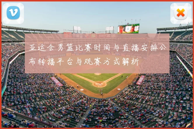 亚运会男篮比赛时间与直播安排公布转播平台与观赛方式解析