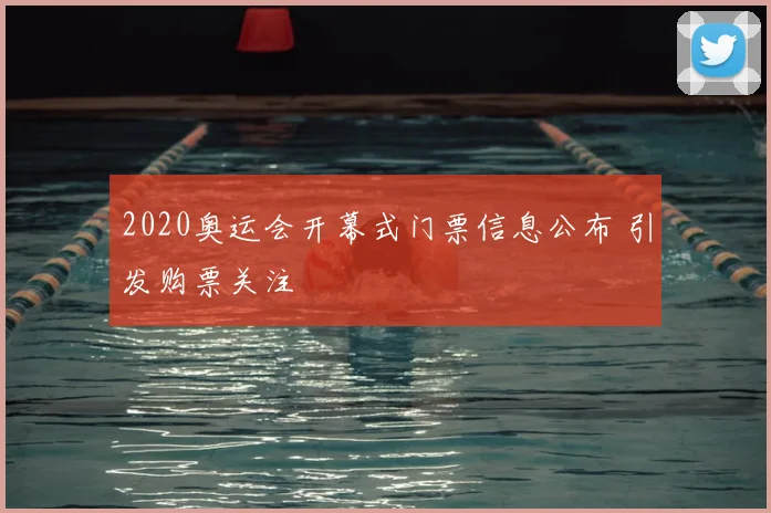 2020奥运会开幕式门票信息公布 引发购票关注